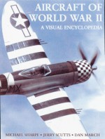 Aircraft of World War II: A Visual Encyclopedia - Michael Sharpe, Jerry Scutts, Dan March