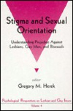 Stigma and Sexual Orientation: Understanding Prejudice Against Lesbians, Gay Men and Bisexuals - Gregory M. Herek