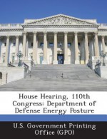 House Hearing, 110th Congress: Department of Defense Energy Posture - T.G. Bishop, U S Government Printing Office (Gpo)