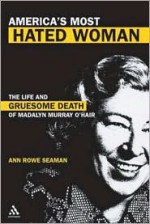 America's Most Hated Woman: The Life and Gruesome Death of Madalyn Murray O'Hair - Ann Rowe Seaman