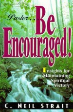 Pastor...Be Encouraged!: Insights for Maintaining Spiritual Victory - C. Neil Strait