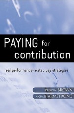 Paying for Contribution: Real Performance-Related Pay Strategies - Michael Armstrong, Duncan Brown