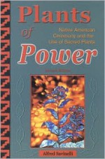 Plants of Power: Native American Ceremony and the Use of Sacred Plants - Alfred Savinelli