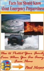 Facts You Should Know About Emergency Preparedness (How to Protect Your Family Even When You Are Away From Home) - Paul Meyer