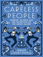 Careless People: Murder, Mayhem and the Invention of The Great Gatsby - Sarah Churchwell