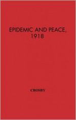 Epidemic And Peace, 1918 - Alfred W. Crosby