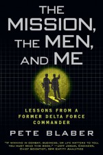 The Mission, The Men, and Me: Lessons from a Former Delta Force Commander - Pete Blaber