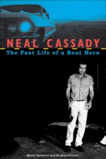 Neal Cassady: The Fast Life of a Beat Hero - David Sandison, Graham Vickers