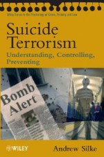 Suicide Terrorism: Understanding, Controlling, Preventing (Wiley Series In Psychology Of Crime, Policing And Law) - Andrew Silke