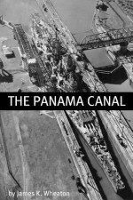 The Panama Canal: A History of One of the Most Difficult Engineering Projects Ever - James K. Wheaton