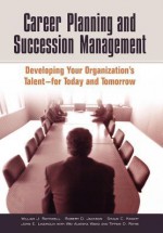 Career Planning and Succession Management: Developing Your Organization's Talent--for Today and Tomorrow - William J. Rothwell