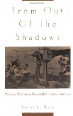 From Out of the Shadows: Mexican Women in Twentieth-Century America - Vicki L. Ruiz