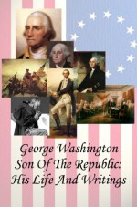 George Washington Son of the Republic: His Life And Writings [Illustrated] (Giants Of The Republic Noble Living And Grand Achievement) - Hamilton Wright Mabie, M.L. Weems, Nathaniel Randolph Snowden, George Washington, Mike Mallek, Paul Gerard, Edward Everett Hale