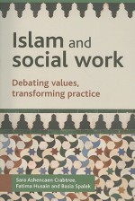 Islam and social work: Debating values, transforming practice - Sara Ashencaen Crabtree, Basia Spalek, Fatima Husain