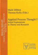 Applied Process Thought I: Initial Explorations in Theory and Research - Mark Dibben, Thomas Kelly