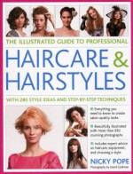 The Illustrated Guide to Professional Haircare & Hairstyles: With 280 Style Ideas and Step-by-step Techniques (Illustrated Guide/Professional) - Nicky Pope