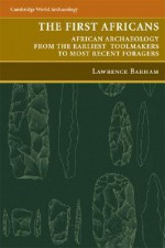 The First Africans: African Archaeology from the Earliest Tool Makers to Most Recent Foragers - Lawrence Barham, Peter Mitchell