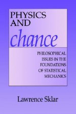 Physics and Chance: Philosophical Issues in the Foundations of Statistical Mechanics - Lawrence Sklar