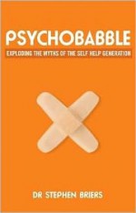 Psychobabble: Exploding the Myths of the Self-Help Generation - Stephen Briers