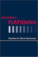 Pluralism and Liberal Democracy - Richard E. Flathman