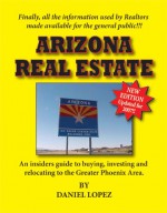 Arizona Real Estate: An Insiders Guide to Buying, Investing and Relocating to the Greater Phoenix Area - Daniel Lopez