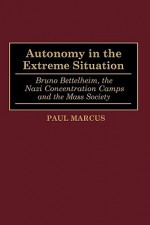 Autonomy in the Extreme Situation: Bruno Bettelheim, the Nazi Concentration Camps and the Mass Society - Paul Marcus