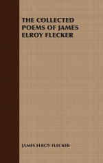 THE COLLECTED POEMS OF JAMES ELROY FLECKER - James Elroy Flecker