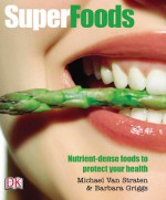 Superfoods: Nutrient-Dense Foods to Protect Your Health - Michael van Straten, Barbara Griggs