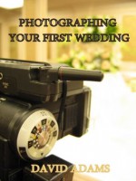 Photographing Your First Wedding (Wedding Photography for Beginners) - David Adams