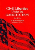 Civil Liberties Under the Constitution: Sixth Edition - M. Glenn Abernathy, Barbara A. Perry