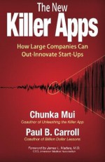 The New Killer Apps: How Large Companies Can Out-Innovate Start Ups - Chunka Mui, Paul B Carroll