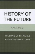 History of the Future: The Shape of the World to Come Is Visible Today - Max Singer