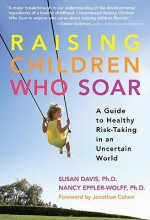 Raising Children Who Soar: A Guide to Healthy Risk-Taking in an Uncertain World - Susan Davis, Nancy Eppler-Wolff