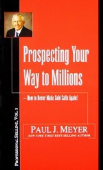 Prospecting Your Way to Millions: How to Never Make Cold Calls Again - Paul J. Meyer