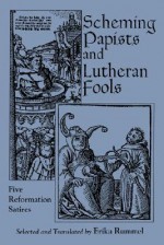 Scheming Papists and Lutheran Fools: Five Reformation Satires - Erika Rummel