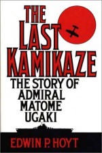 The Last Kamikaze: The Story of Admiral Matome Ugaki - Edwin Palmer Hoyt