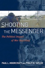 Shooting the Messenger: The Political Impact of War Reporting - Paul L. Moorcraft, Philip M. Taylor