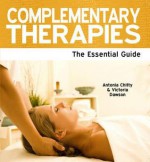 Complementary Therapies: The Essential Guide. Antonia Chitty and Victoria Dawson - Antonia Chitty