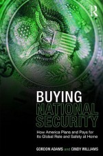 Buying National Security: How America Plans and Pays for Its Global Role and Safety at Home - Gordon Adams, Cindy Williams