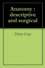 Anatomy : descriptive and surgical - Henry Gray