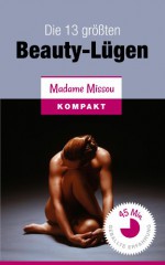 Die 13 größten Beauty-Lügen (Alles über Make-Up, Frisuren, Nageldesign, Kosmetik, Figur, Haut, Ernährung...) (German Edition) - Madame Missou