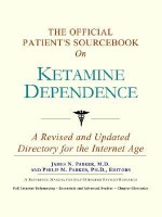 The Official Patient's Sourcebook on Ketamine Dependence: A Revised and Updated Directory for the Internet Age - ICON Health Publications