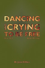 Dancing and Crying to Be Free - John H. Hall