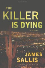 The Killer Is Dying: A Novel - James Sallis