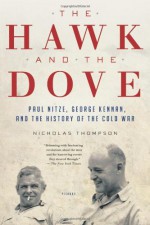 The Hawk and the Dove: Paul Nitze, George Kennan, and the History of the Cold War - Nicholas Thompson