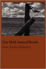 Our Held Animal Breath - Kathryn Kirkpatrick