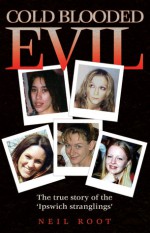 Cold Blooded Evil: The True Story of the 'Ipswich Stranglings' - Neil Root