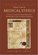 Classic Cases in Medical Ethics: Accounts of Cases That Have Shaped Medical Ethics, with Philosophical, Legal, and Historical Backgrounds - Gregory Pence, Pence