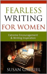 Fearless Writing for Women: Extreme Encouragement and Writing Inspiration - Susan Gabriel