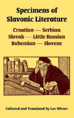 Specimens of Slavonic Literature: Croatian, Serbian, Slovak, Little Russian, Bohemian, Slovene - Leo Wiener